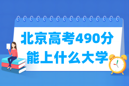 2024北京高考490分能上什么大学? 2024北京高考490分能上什么大学?