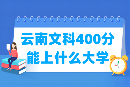 2024云南文科400分能上什么大学? 2024云南文科400分能上什么大学?