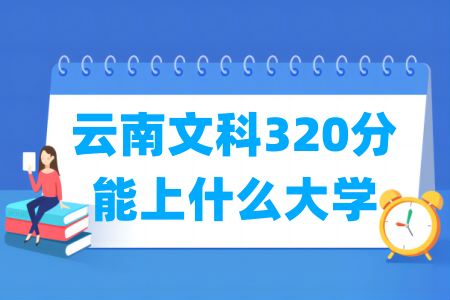 2024云南文科320分能上什么大学? 2024云南文科320分能上什么大学?