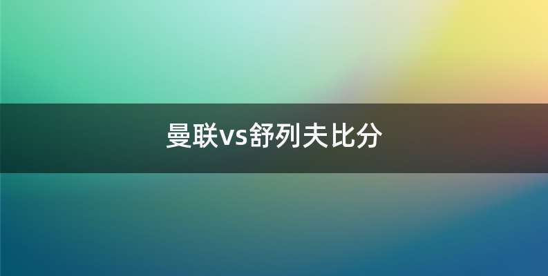 曼联vs舒列夫比分
