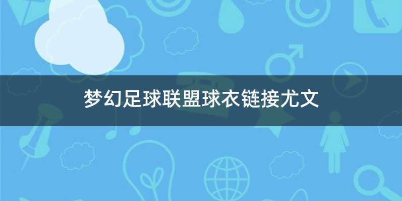 梦幻足球联盟球衣链接尤文