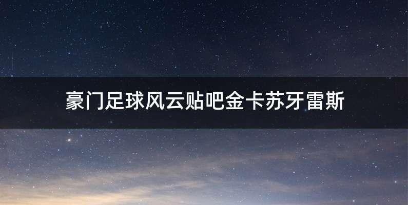 豪门足球风云贴吧金卡苏牙雷斯