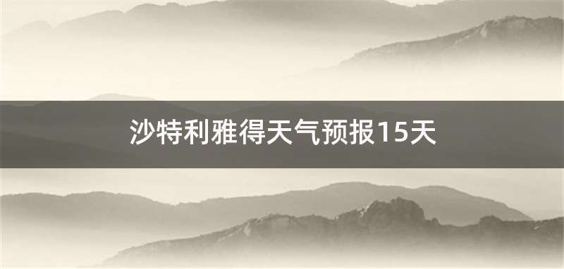 沙特利雅得天气预报15天