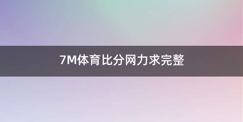 7M体育比分网力求完整