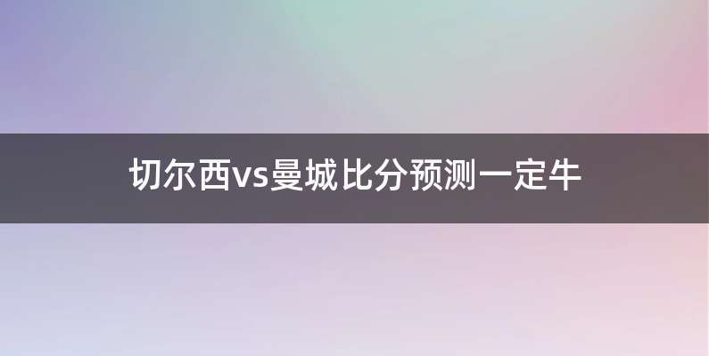 切尔西vs曼城比分预测一定牛