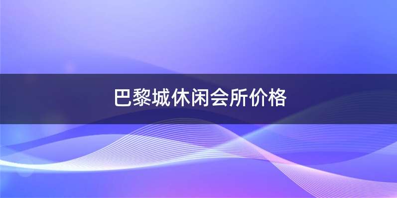巴黎城休闲会所价格