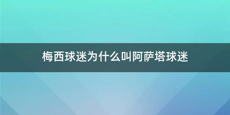 梅西球迷为什么叫阿萨塔球迷