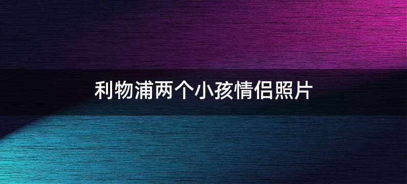 利物浦两个小孩情侣照片
