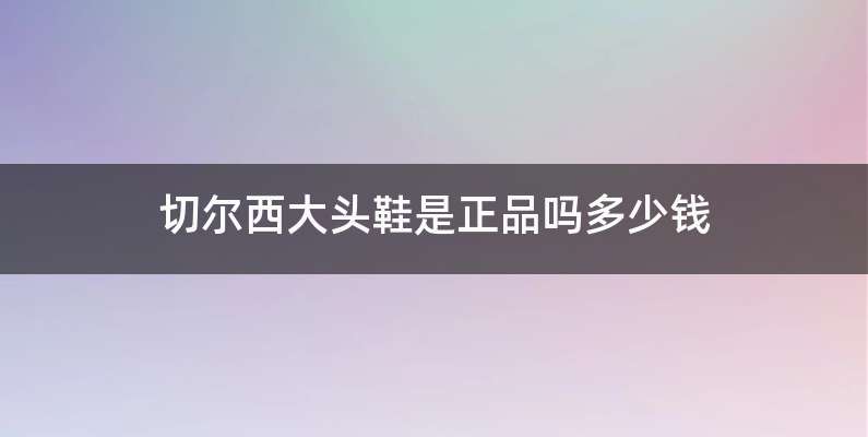 切尔西大头鞋是正品吗多少钱