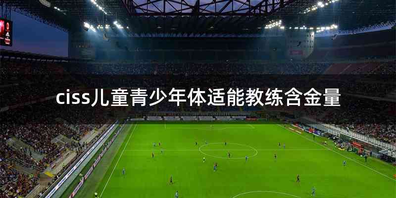 ciss儿童青少年体适能教练含金量