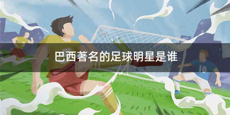 巴西著名的足球明星是谁