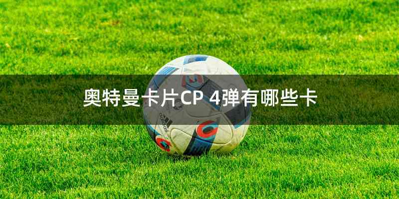 奥特曼卡片CP 4弹有哪些卡