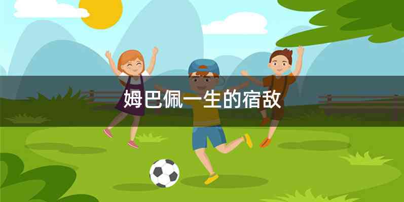 姆巴佩一生的宿敌