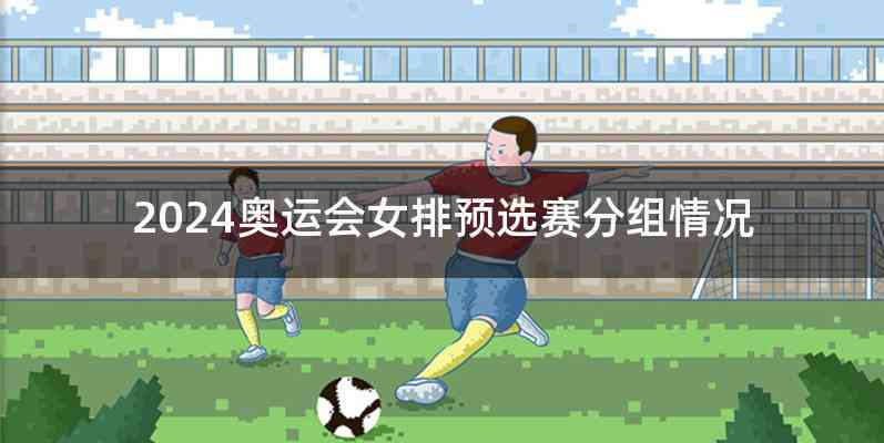 2024奥运会女排预选赛分组情况