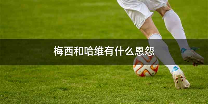 梅西和哈维有什么恩怨