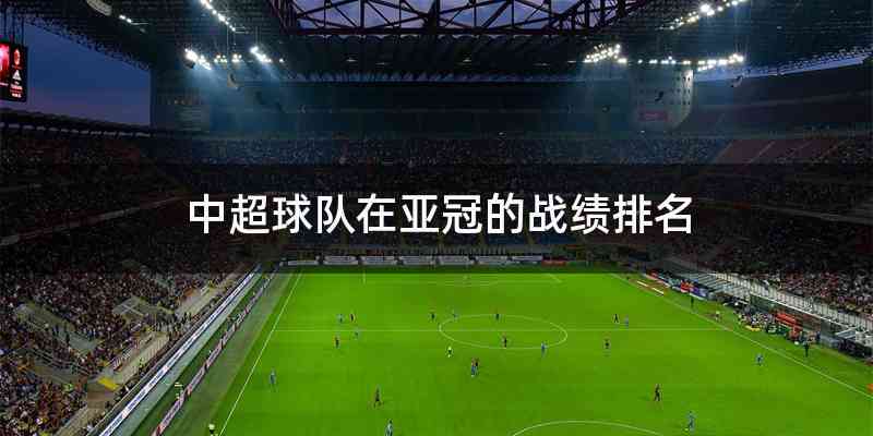 中超球队在亚冠的战绩排名
