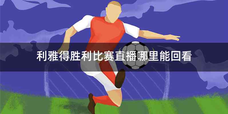 利雅得胜利比赛直播哪里能回看