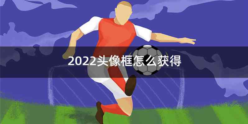 2022头像框怎么获得