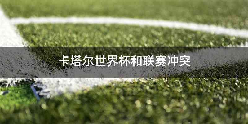 卡塔尔世界杯和联赛冲突