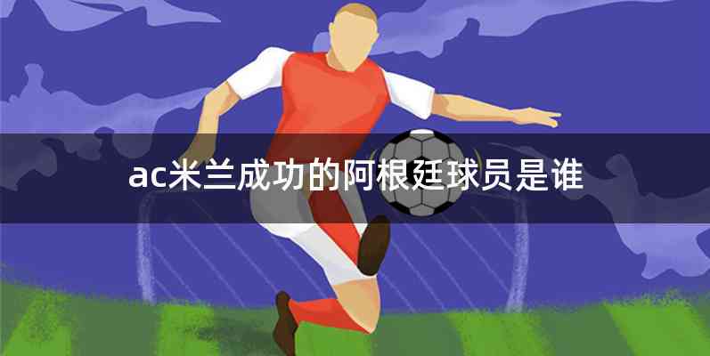 ac米兰成功的阿根廷球员是谁