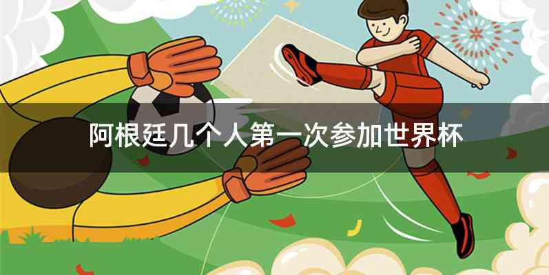 阿根廷几个人第一次参加世界杯