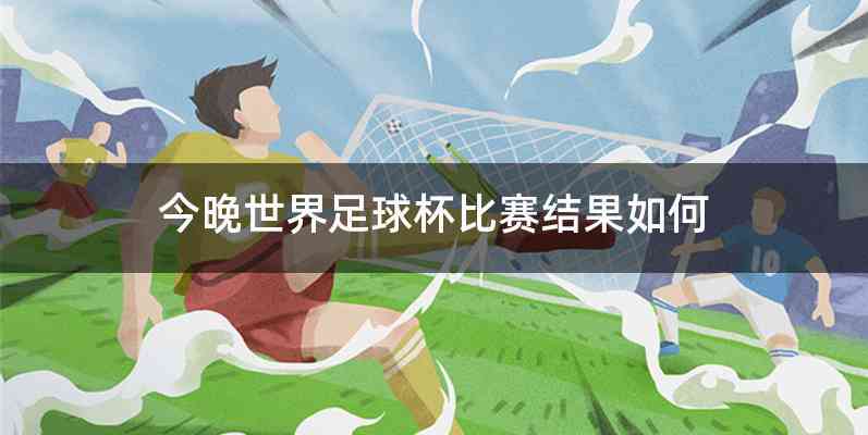 今晚世界足球杯比赛结果如何