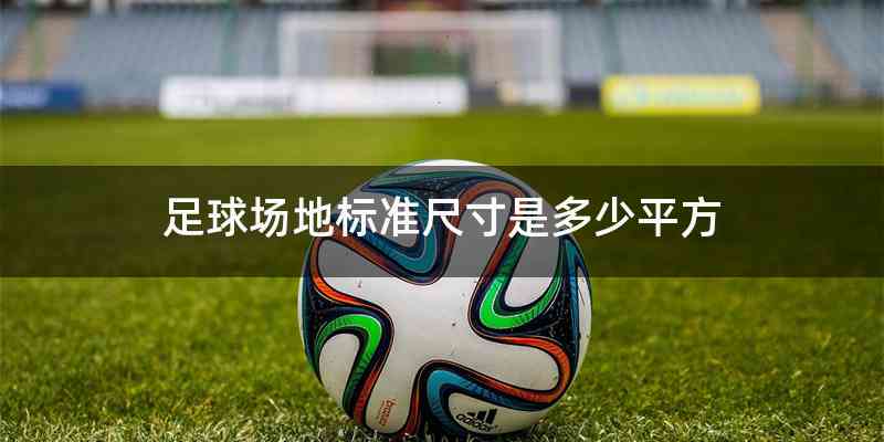 足球场地标准尺寸是多少平方