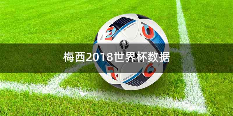 梅西2018世界杯数据