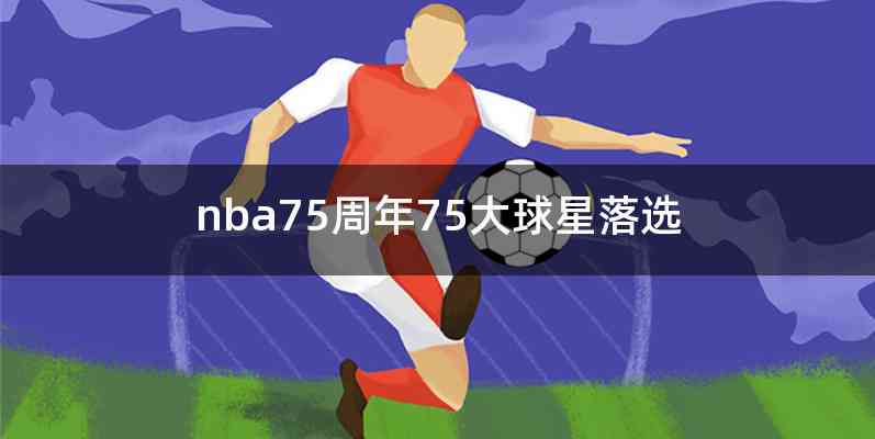 nba75周年75大球星落选