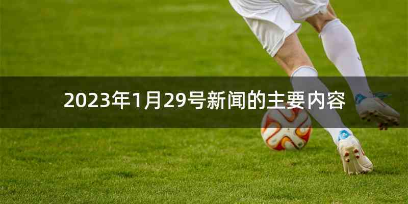 2023年1月29号新闻的主要内容
