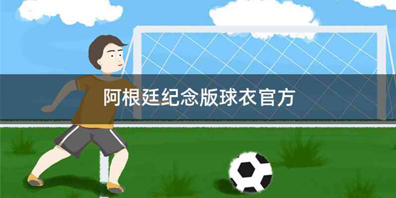 阿根廷纪念版球衣官方