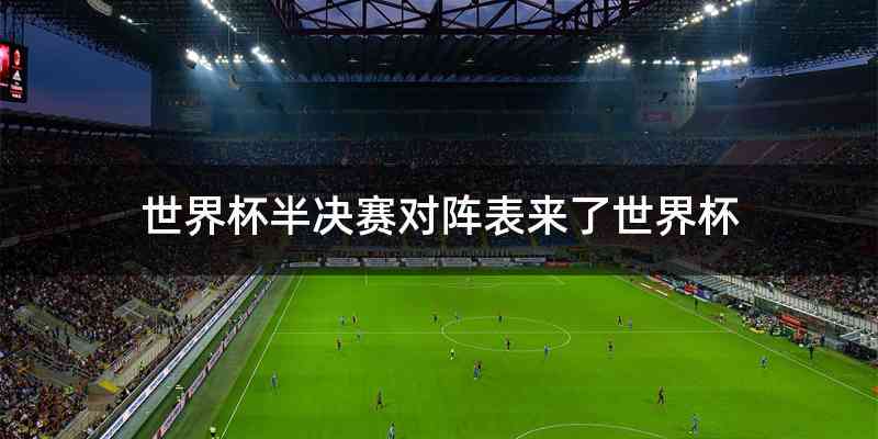 世界杯半决赛对阵表来了世界杯