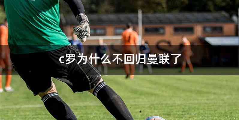 c罗为什么不回归曼联了