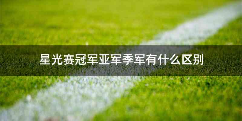 星光赛冠军亚军季军有什么区别