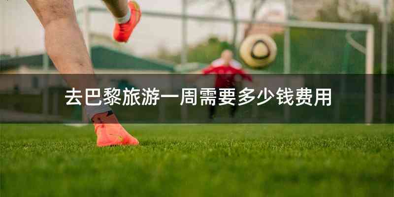 去巴黎旅游一周需要多少钱费用