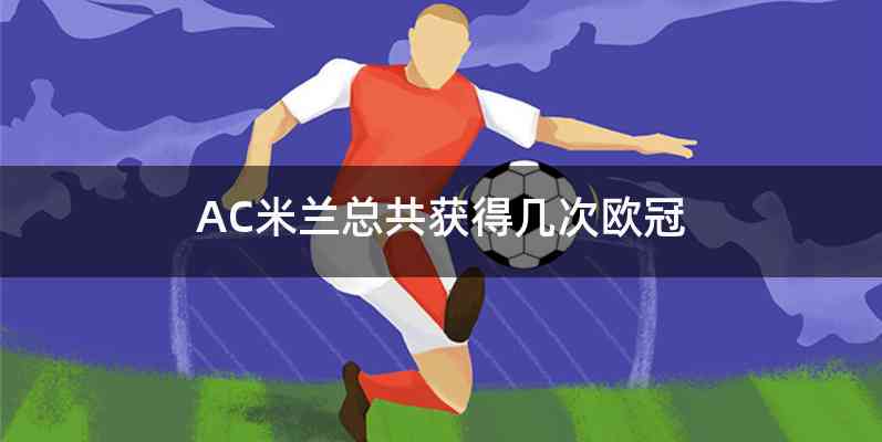 AC米兰总共获得几次欧冠