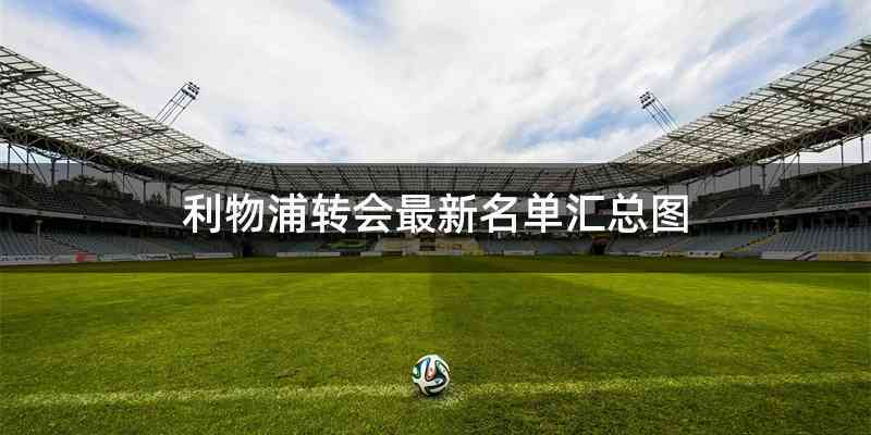 利物浦转会最新名单汇总图