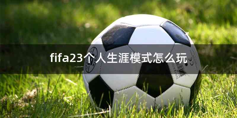 fifa23个人生涯模式怎么玩