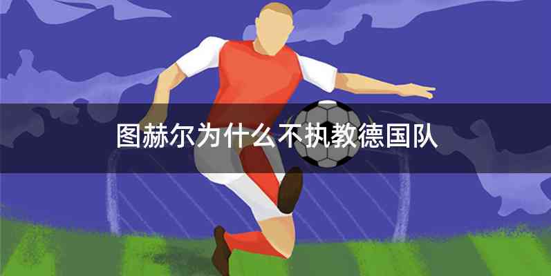 图赫尔为什么不执教德国队