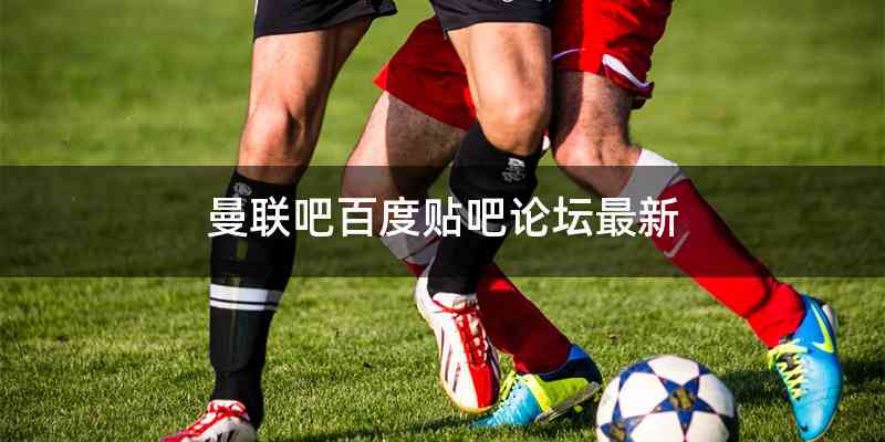 曼联吧百度贴吧论坛最新