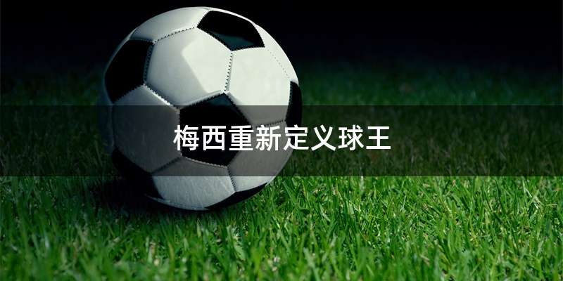 梅西重新定义球王
