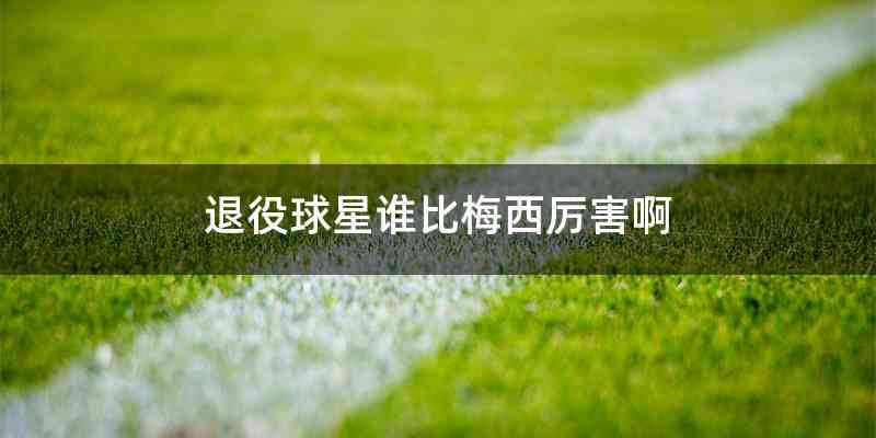 退役球星谁比梅西厉害啊