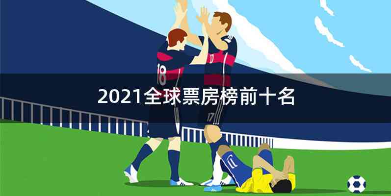 2021全球票房榜前十名