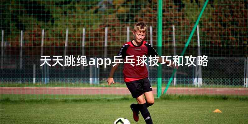 天天跳绳app乒乓球技巧和攻略