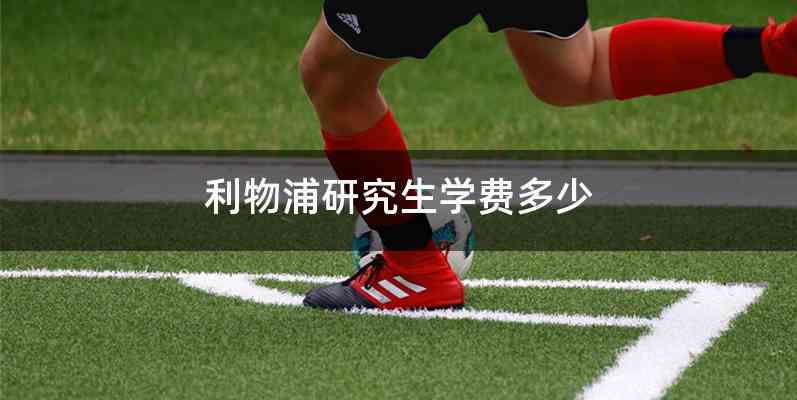 利物浦研究生学费多少