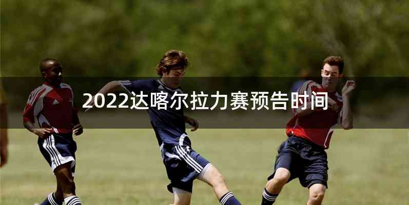 2022达喀尔拉力赛预告时间