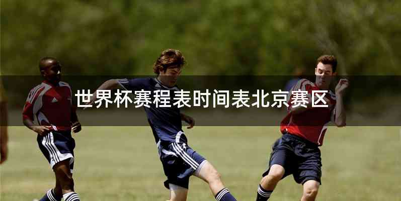 世界杯赛程表时间表北京赛区