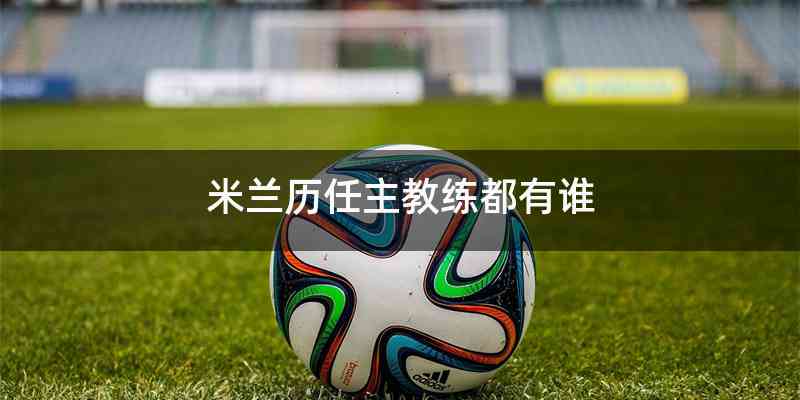 米兰历任主教练都有谁