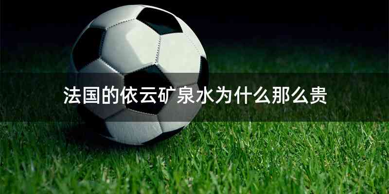 法国的依云矿泉水为什么那么贵