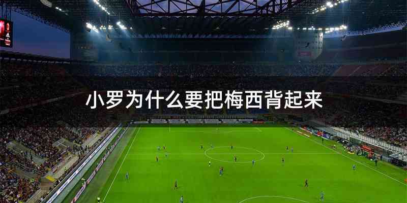小罗为什么要把梅西背起来